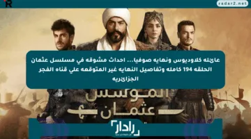 عائلة كلاوديوس ونهاية صوفيا… أحداث مشوقة في مسلسل عثمان الحلقة 194 كاملة وتفاصيل النهاية غير المتوقعة على قناة الفجر الجزائرية